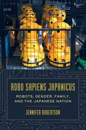 Cover of "Robo Sapiens Japanicus: Robots, Gender, Family, and the Japanese Nation" by Jennifer Robertson (University of California Press). Photo of small yellow humanoid robots behind a cage door.