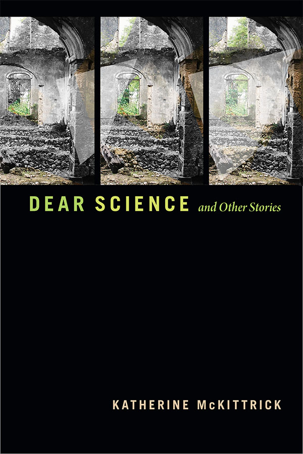 Cover of "Dear Science and Other Stories" by Kathryn McKittrick (Duke University Press). Repeated photo of a view of ruins through an archway.
