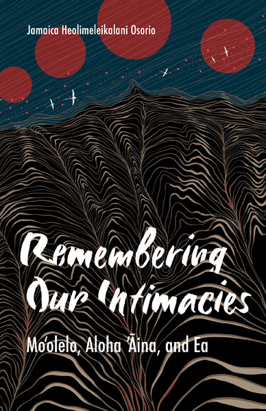 Cover of "Remembering Our Intimacies: Moʻolelo, Aloha ʻĀina, and Ea" by Jamaica Heolimeleikalani Osorio. Art by Haley Kailiehu, "I Aka". Illustration of black and white lines, like a topographic map, forming a mountain or land with blue sky and white birds above.