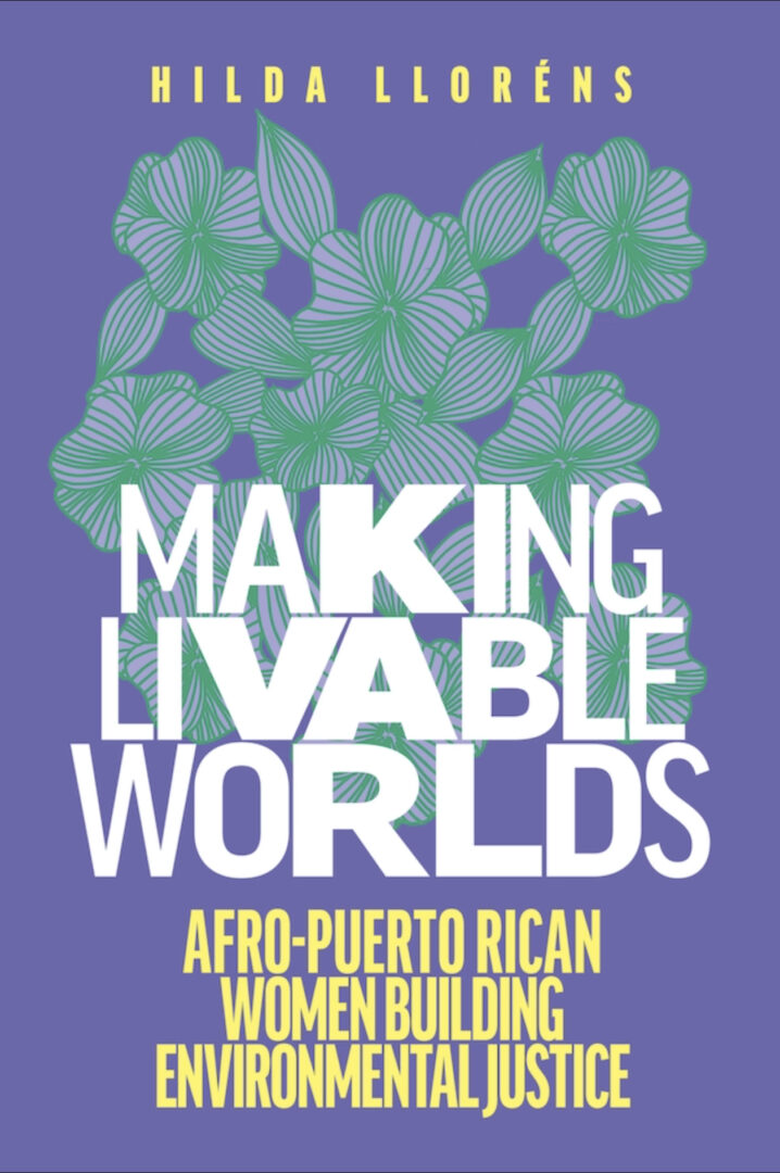 Book cover of Making Livable Worlds: Afro-Puerto Rican Women Building Environmental Justice by Hilda Lloréns. Green and white line illustration of flowers and leaves set against a purple background, with the book title and author name superimposed.
