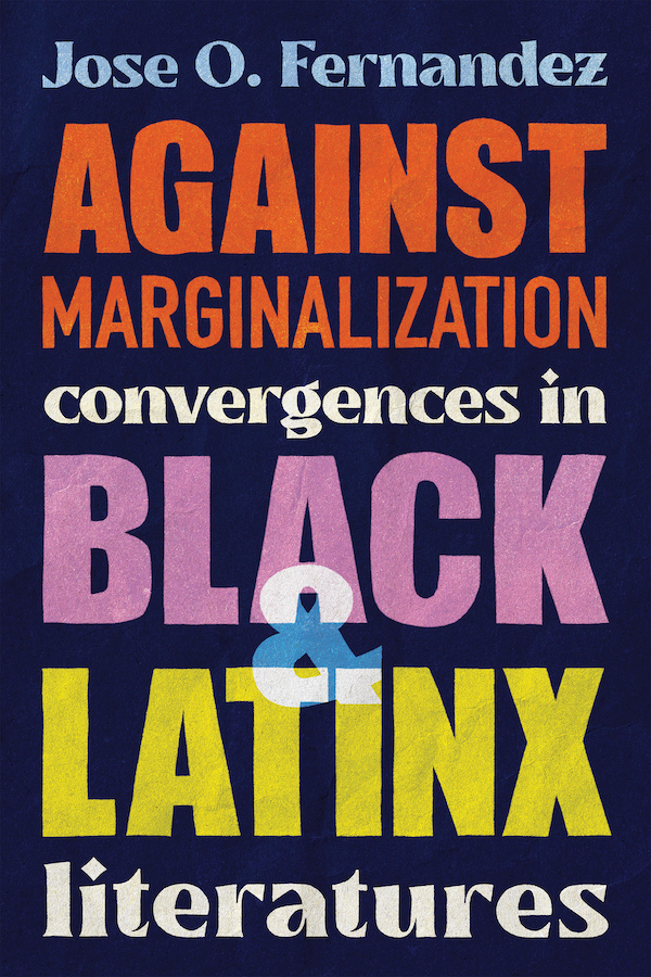 Book cover with colored text set against a dark background "Jose O. Fernandez Against Marginalization: Convergences in Black and Latinx :iteratures"