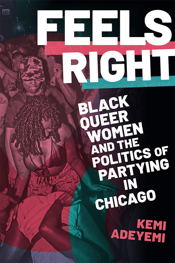 Book cover of Feels Right: Black Queer Women and the Politics of Partying in Chicago by Kemi Adeyemi (Duke University Press). Colorized photo of Black women dancing.