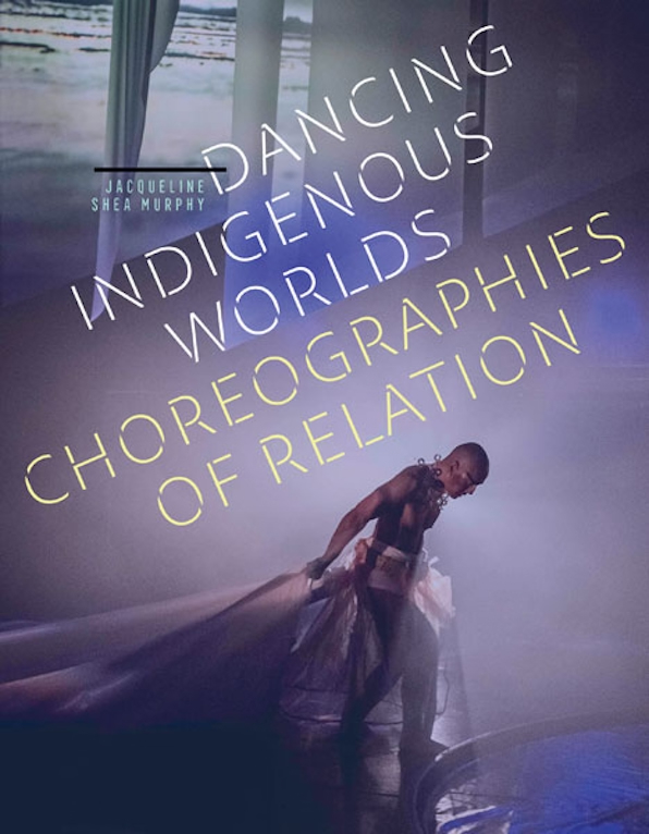 Cover of Dancing Indigenous Worlds: Choreographies of Relation by Jacqueline Shea Murphy (University of Minnesota Press). Book title superimposed on photo of a male dancer with a long transparent dress