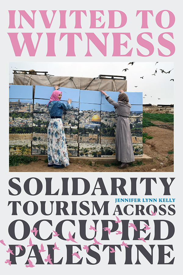 Book cover: "Invited to Witness: Solidarity Tourism across Occupied Palestine" by Jennifer Lynn Kelly. Photo of two women putting up tiled photos of a landscape with buildings. A field and rubble in the background.